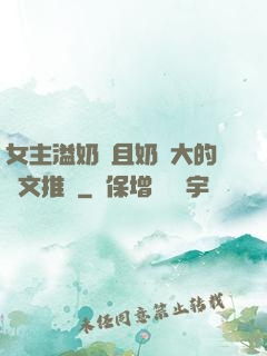 女主溢奶癥且奶癮大的寵文推薦